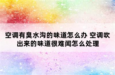 空调有臭水沟的味道怎么办 空调吹出来的味道很难闻怎么处理